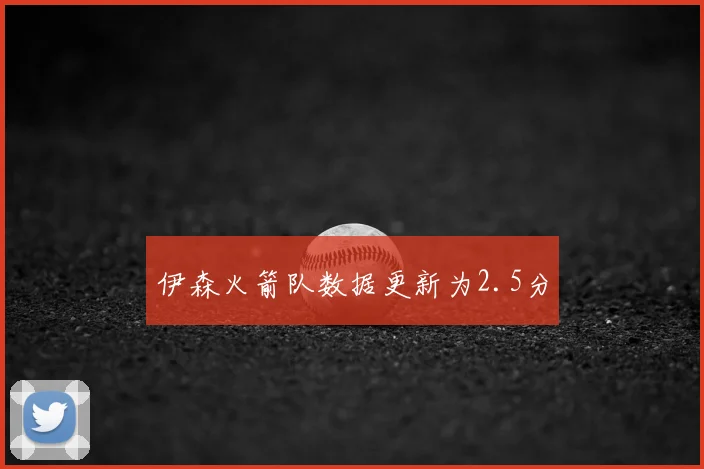 伊森火箭队数据更新为2.5分