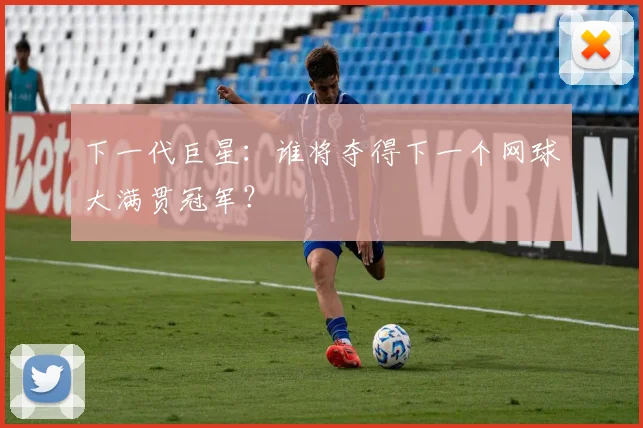 下一代巨星：谁将夺得下一个网球大满贯冠军？