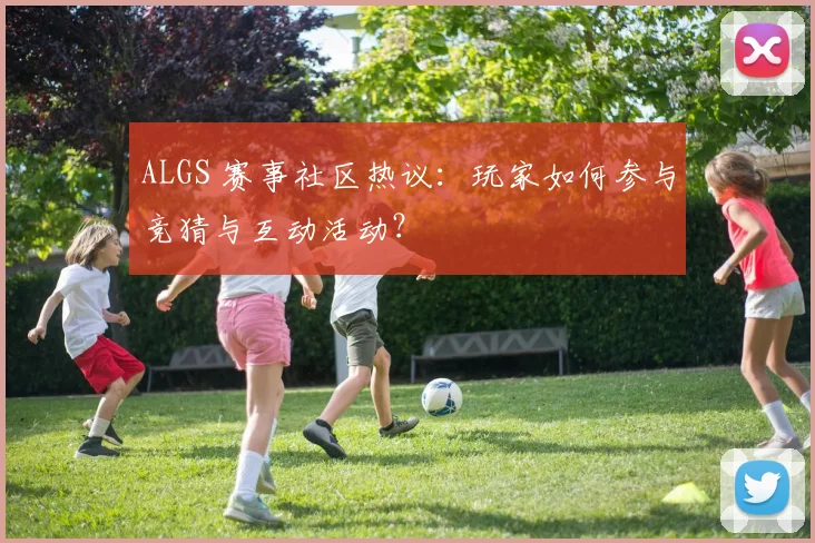 ALGS 赛事社区热议：玩家如何参与竞猜与互动活动？