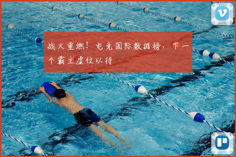 战火重燃！电竞国际数据榜，下一个霸主虚位以待