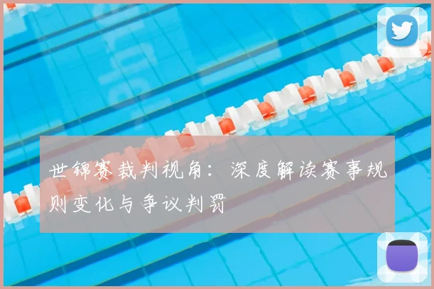 世锦赛裁判视角：深度解读赛事规则变化与争议判罚