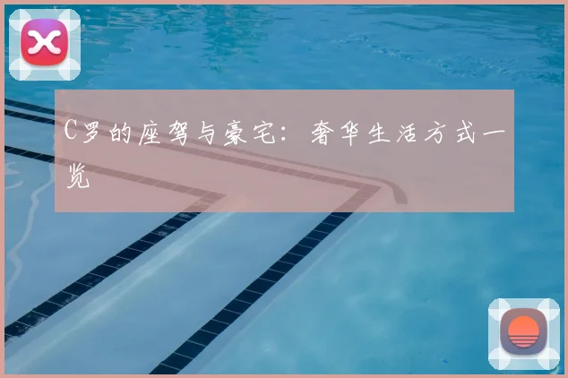 C罗的座驾与豪宅：奢华生活方式一览