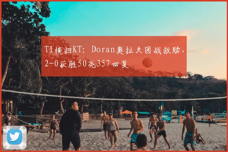 T1横扫KT：Doran奥拉夫团战救赎，2-0获胜50亮357回复