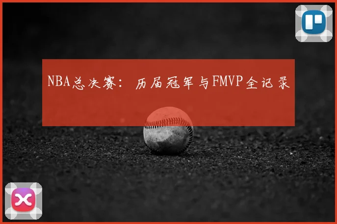 NBA总决赛:历届冠军与FMVP全记录