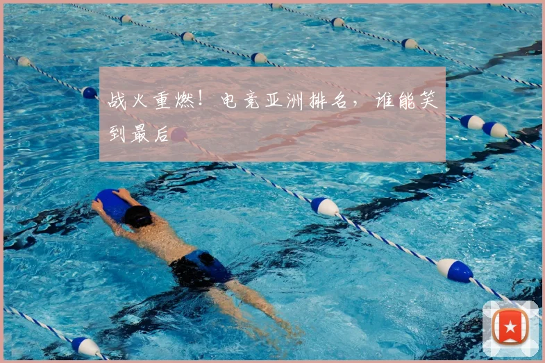 战火重燃！电竞亚洲排名，谁能笑到最后