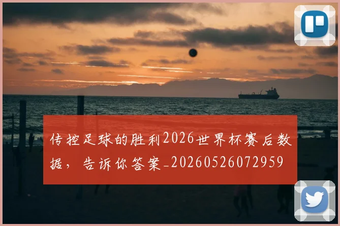 传控足球的胜利2026世界杯赛后数据，告诉你答案_20260526072959