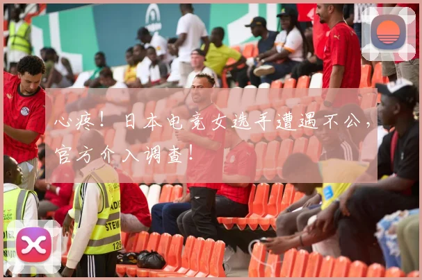 心疼！日本电竞女选手遭遇不公，官方介入调查！