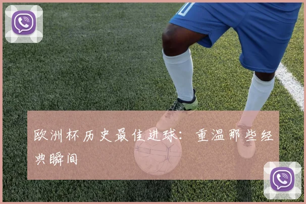 欧洲杯历史最佳进球：重温那些经典瞬间