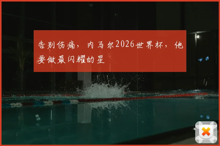 告别伤痛，内马尔2026世界杯，他要做最闪耀的星